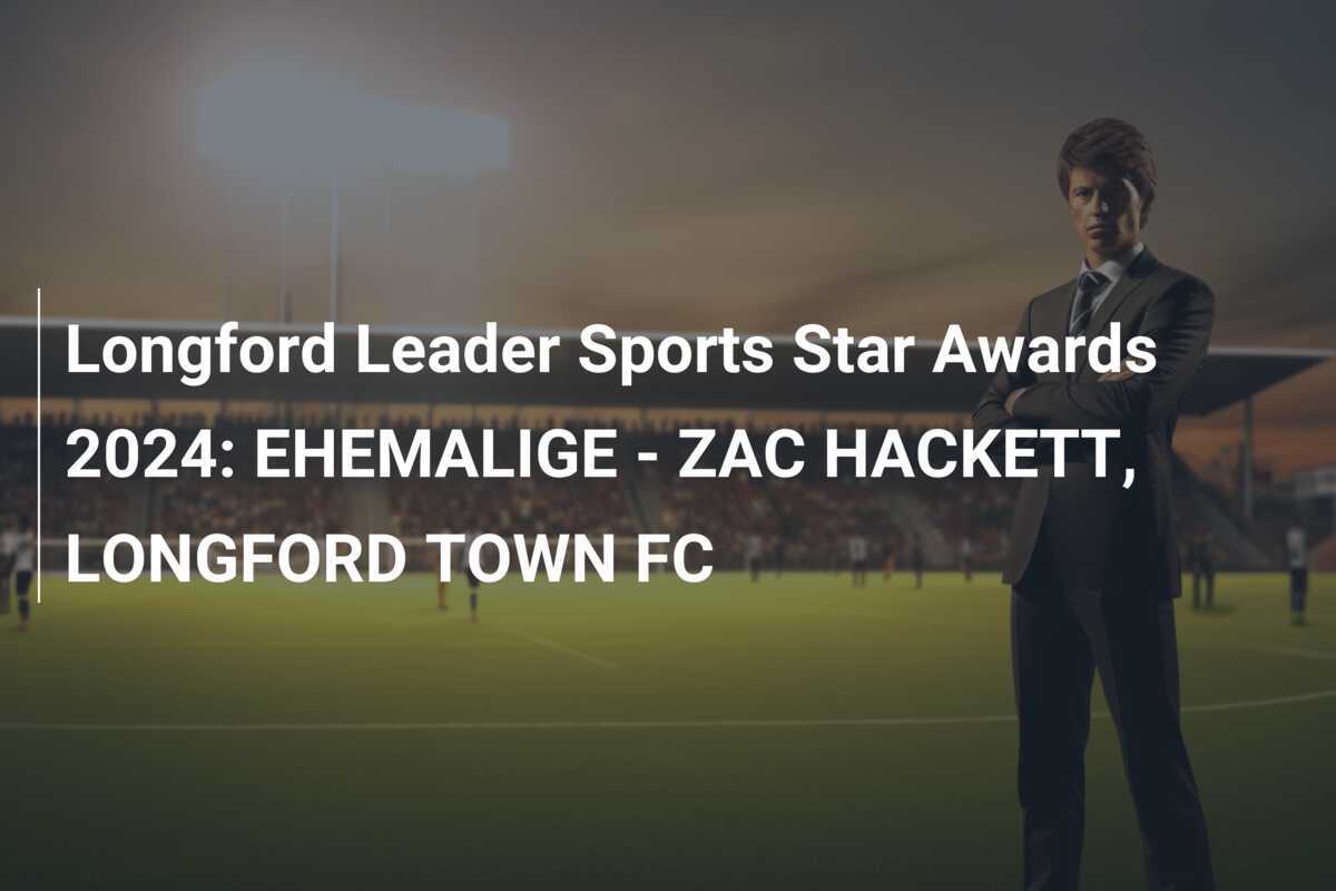 Longford Leader Sports Star Awards 2024: EHEMALIGE - ZAC HACKETT, LONGFORD TOWN FC