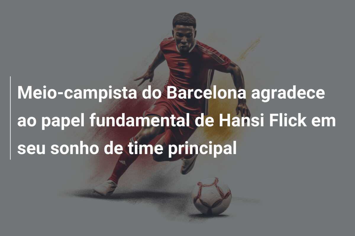 Meio-campista do Barcelona agradece ao papel fundamental de Hansi Flick em seu sonho de time principal