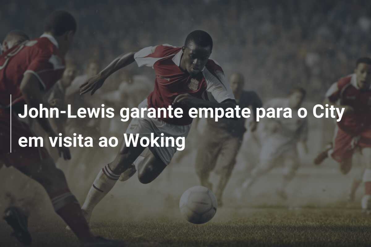 John-Lewis garante empate para o City em visita ao Woking