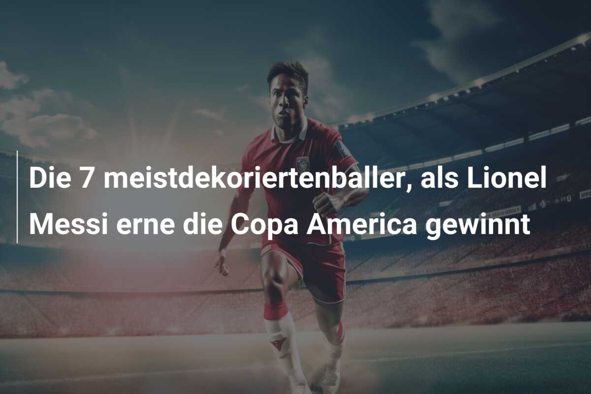 Die 7 meistdekoriertenballer, als Lionel Messi erne die Copa America gewinnt