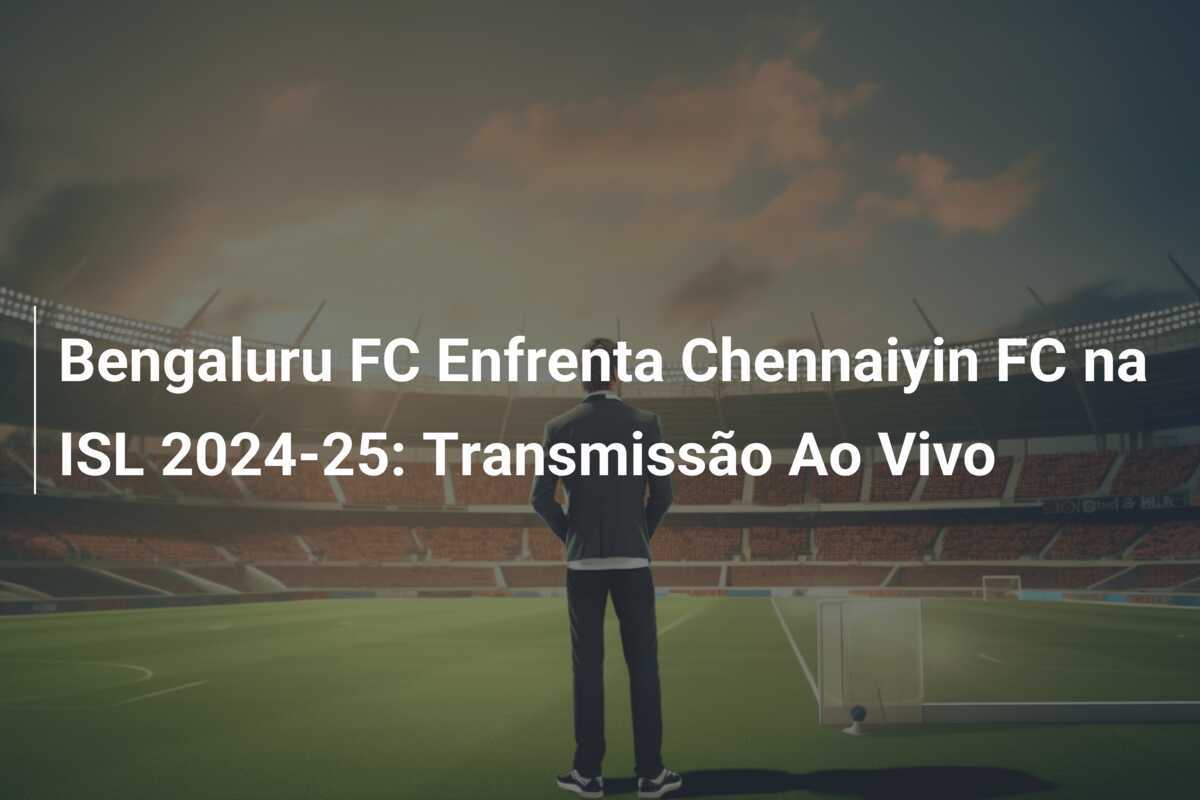 Bengaluru FC Enfrenta Chennaiyin FC na ISL 2024-25: Transmissão Ao Vivo
