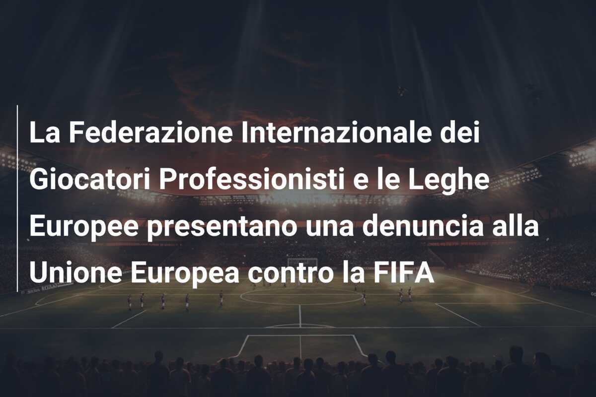 La Federazione Internazionale dei Giocatori Professionisti e le Leghe Europee presentano una denuncia alla Unione Europea contro la FIFA