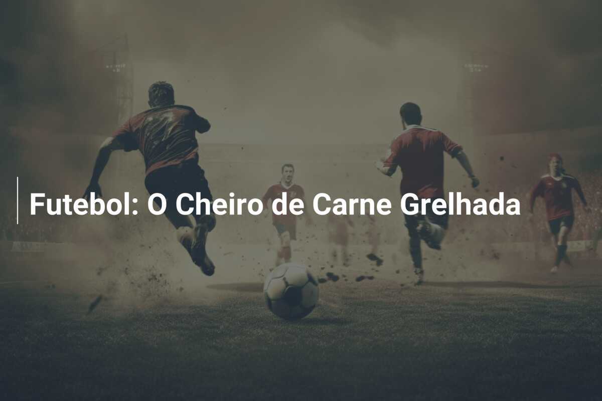 Futebol: O Cheiro de Carne Grelhada
