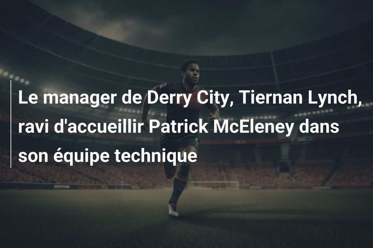 Le manager de Derry City, Tiernan Lynch, ravi d'accueillir Patrick McEleney dans son équipe technique