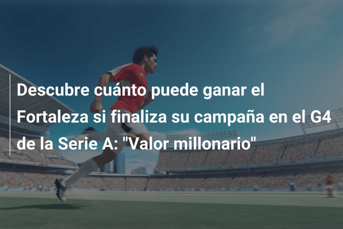 Descubre cuánto puede ganar el Fortaleza si finaliza su campaña en el G4 de la Serie A: "Valor millonario"