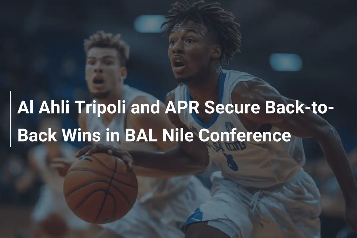 Al Ahli Tripoli and APR Secure Back-to-Back Wins in BAL Nile Conference