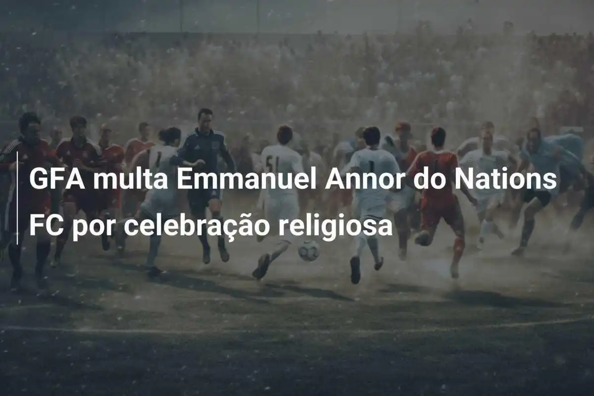 GFA multa Emmanuel Annor do Nations FC por celebração religiosa
