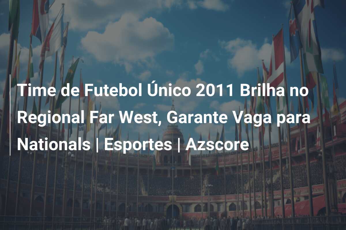Time de Futebol Único 2011 Brilha no Regional Far West, Garante Vaga para Nationals | Esportes | Azscore
