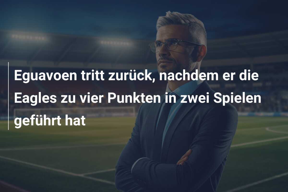 Eguavoen tritt zurück, nachdem er die Eagles zu vier Punkten in zwei Spielen geführt hat