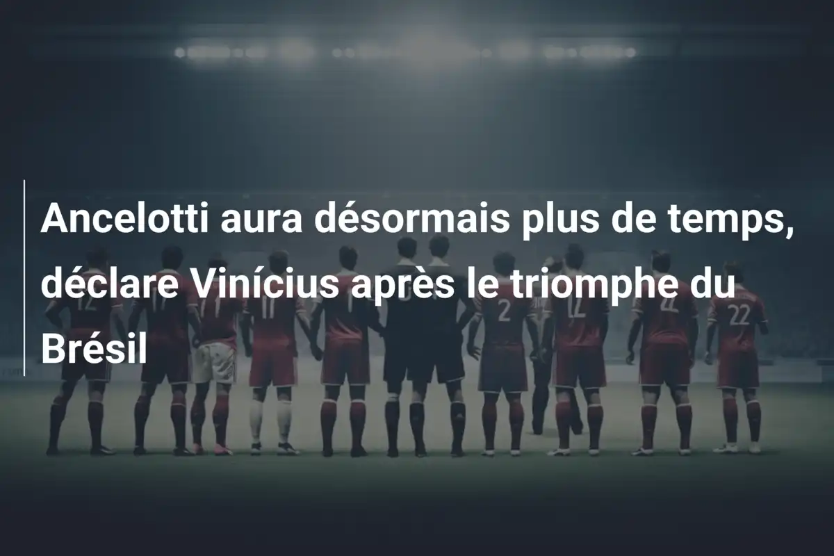 Ancelotti aura désormais plus de temps, déclare Vinícius après le triomphe du Brésil