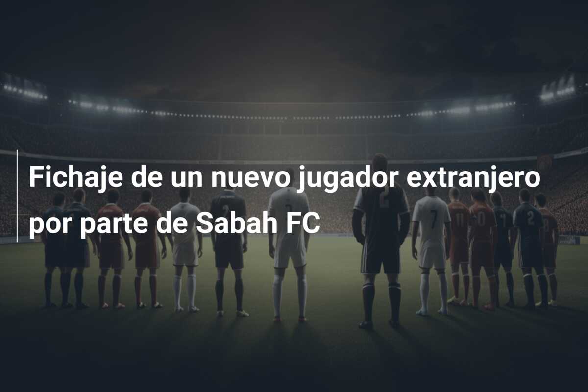 Fichaje de un nuevo jugador extranjero por parte de Sabah FC