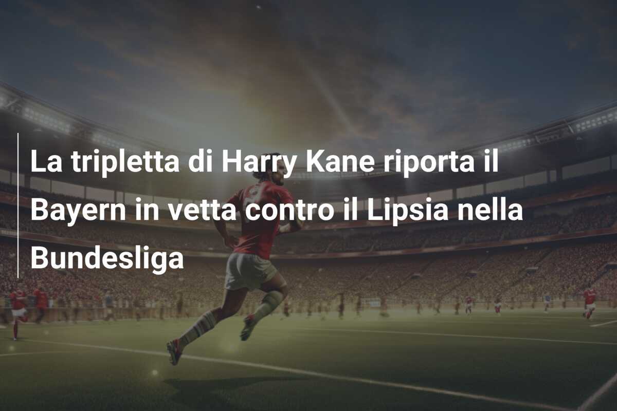 La tripletta di Harry Kane riporta il Bayern in vetta contro il Lipsia nella Bundesliga
