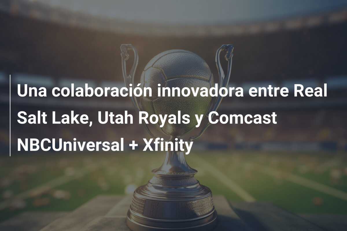 Una colaboración innovadora entre Real Salt Lake, Utah Royals y Comcast NBCUniversal + Xfinity