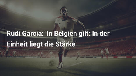 Rudi Garcia: 'In Belgien gilt: In der Einheit liegt die Stärke'