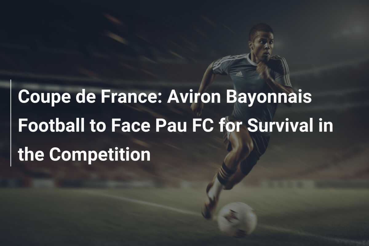 Bayonne’s Last Stand: Aviron Bayonne Battles Pau FC in French Cup Showdown