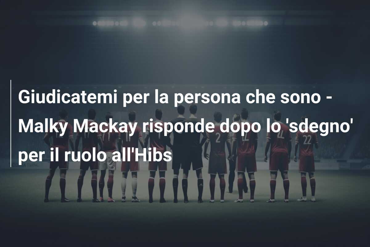 Giudicatemi per la persona che sono – Malky Mackay risponde dopo lo ‘sdegno’ per il ruolo all’Hibs