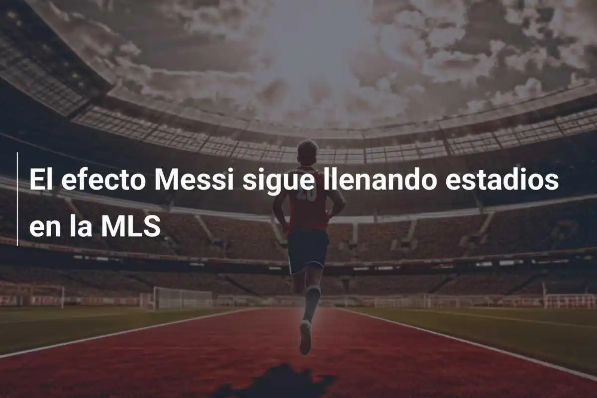 El efecto Messi sigue llenando estadios en la MLS