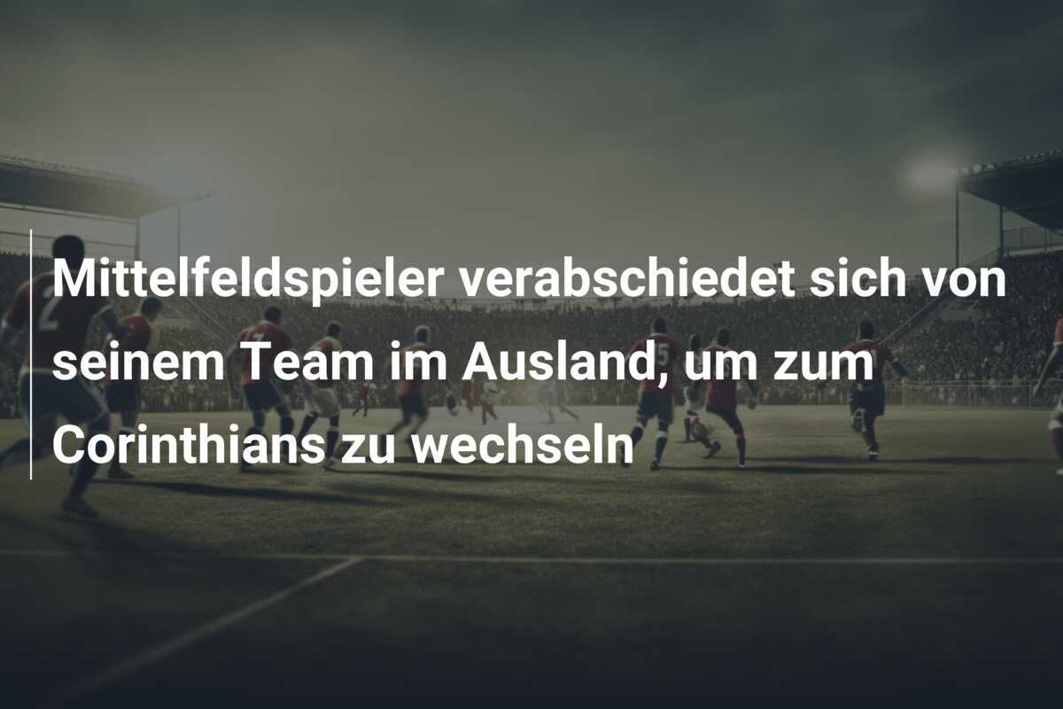 Mittelfeldspieler verabschiedet sich von seinem Team im Ausland, um zum Corinthians zu wechseln