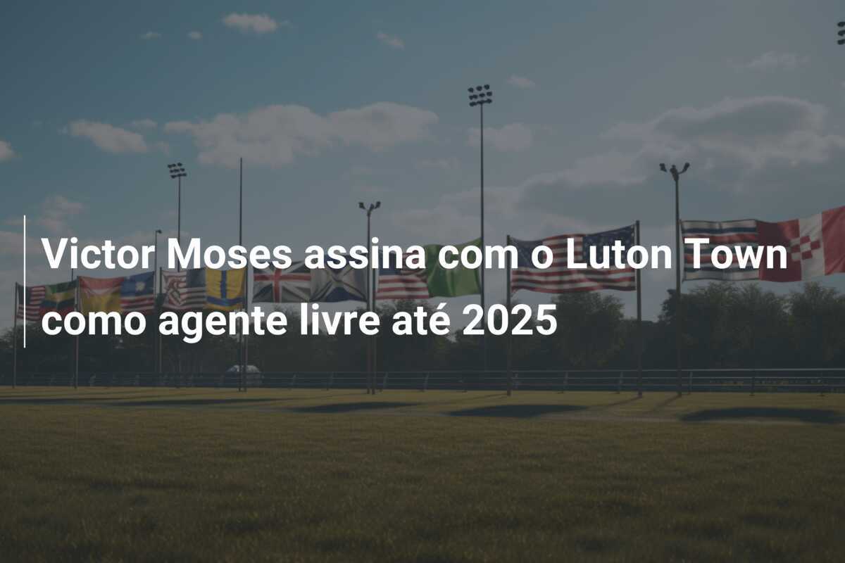 Victor Moses assina com o Luton Town como agente livre até 2025
