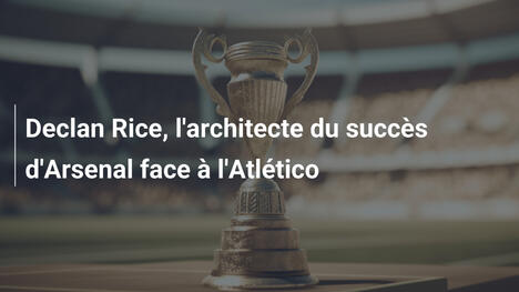 Declan Rice, l'architecte du succès d'Arsenal face à l'Atlético