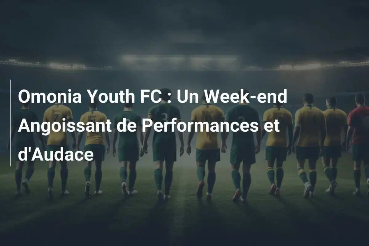 Omonia Youth FC : Un Week-end Angoissant de Performances et d'Audace