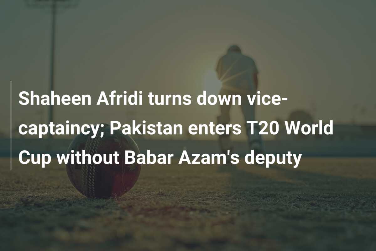 Shaheen Afridi Turns Down Vice Captaincy Pakistan Enters T20 World Cup