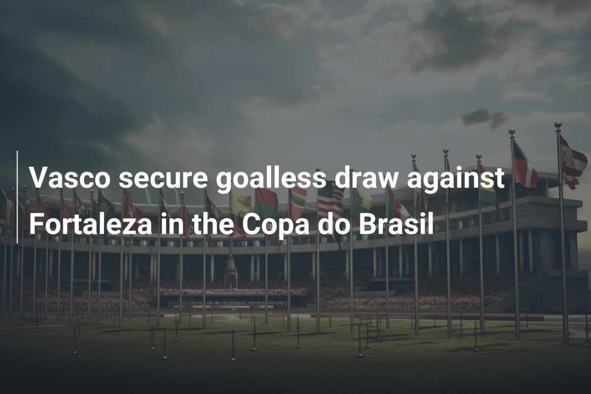 Vasco secure goalless draw against Fortaleza in the Copa do Brasil