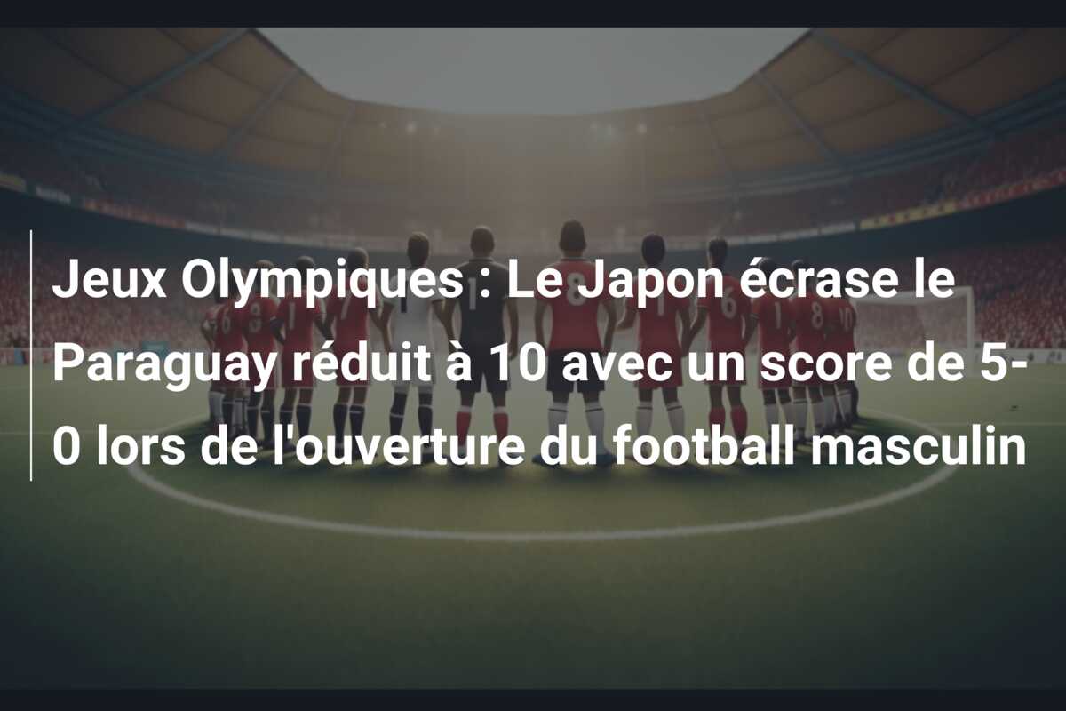 Jeux Olympiques : Le Japon écrase le Paraguay réduit à 10 avec un score de 5-0 lors de l’ouverture du football masculin