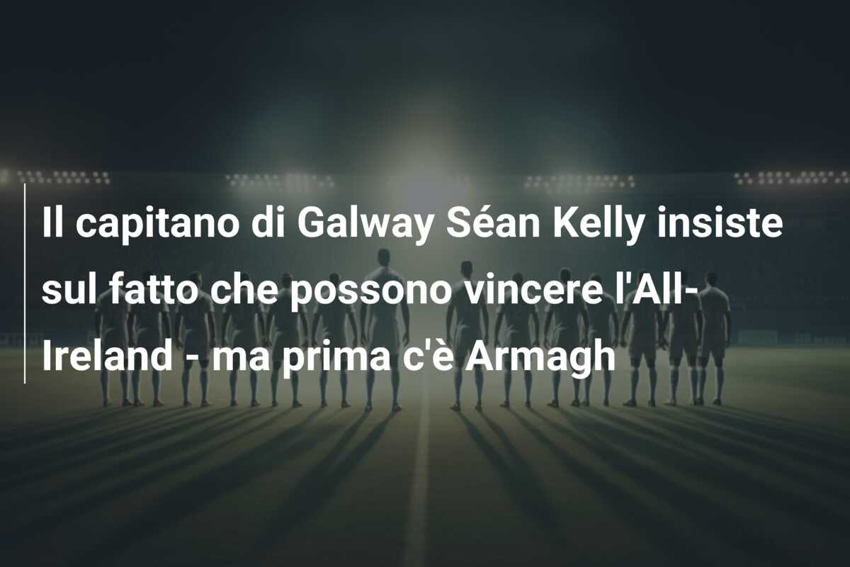 Il capitano di Galway Séan Kelly insiste sul fatto che possono vincere l’All-Ireland – ma prima c’è Armagh
