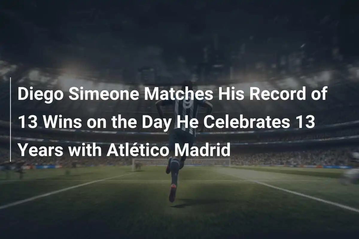 Diego Simeone erreicht sein Rekord von 13 Siegen an dem Tag, an dem er 13 Jahre bei Atlético Madrid feiert