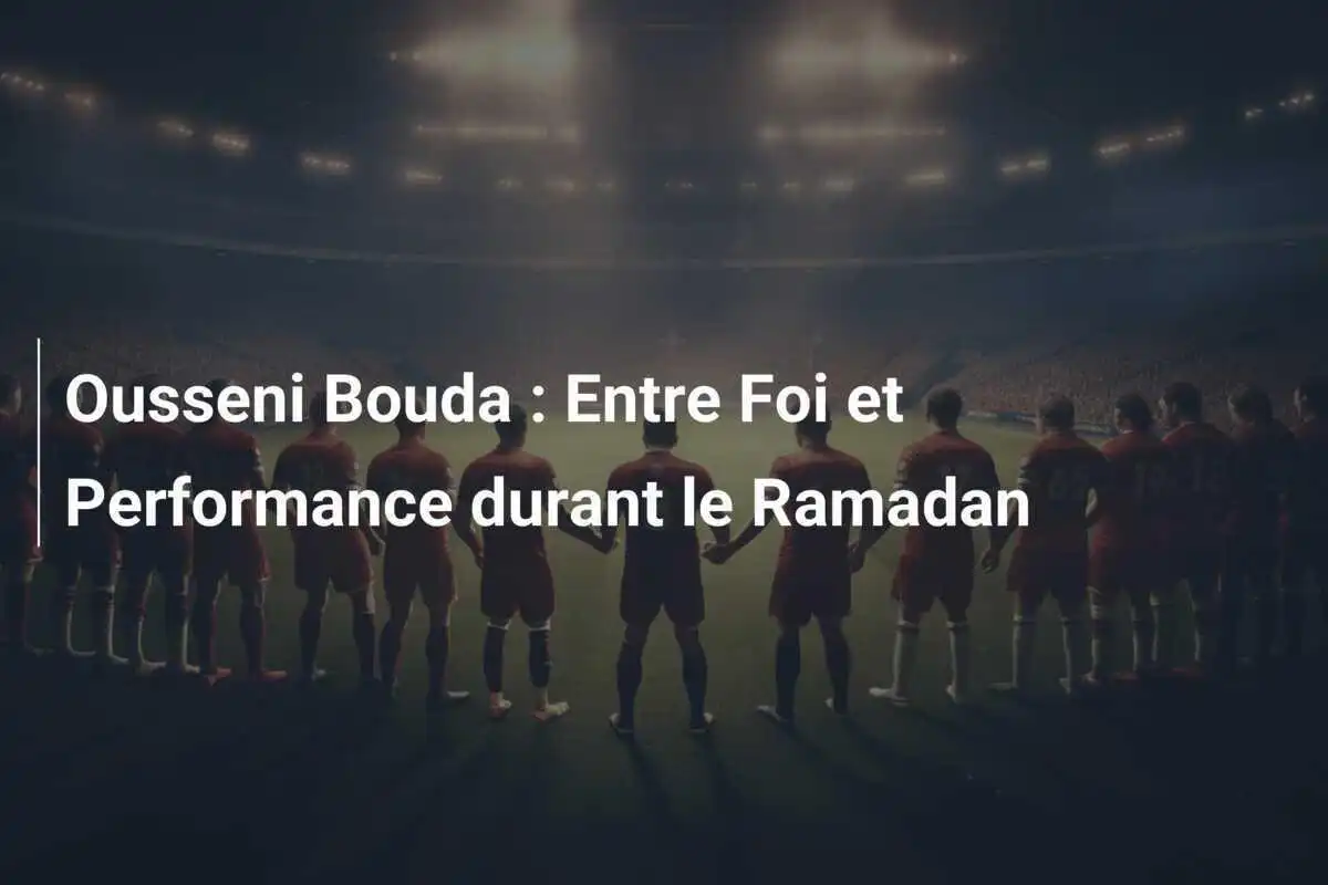 Ousseni Bouda : Entre Foi et Performance durant le Ramadan