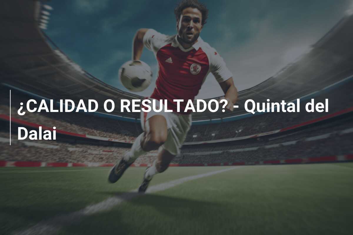 ¿CALIDAD O RESULTADO? - Quintal del Dalai