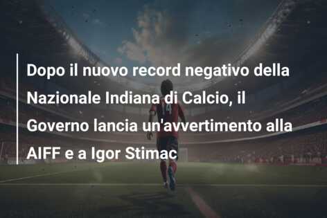 Dopo il nuovo record negativo della Nazionale Indiana di Calcio, il Governo lancia un’avvertimento alla AIFF e a Igor Stimac