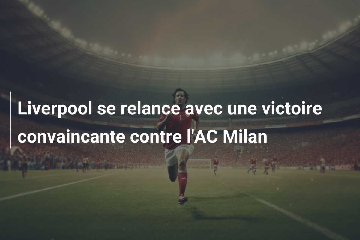 Liverpool se relance avec une victoire convaincante contre l'AC Milan