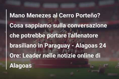 Mano Menezes al Cerro Porteño? Cosa sappiamo sulla conversazione che potrebbe portare l’allenatore brasiliano in Paraguay – Alagoas 24 Ore: Leader nelle notizie online di Alagoas