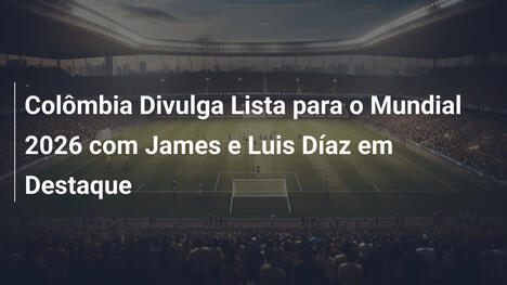 Colômbia Divulga Lista para o Mundial 2026 com James e Luis Díaz em Destaque