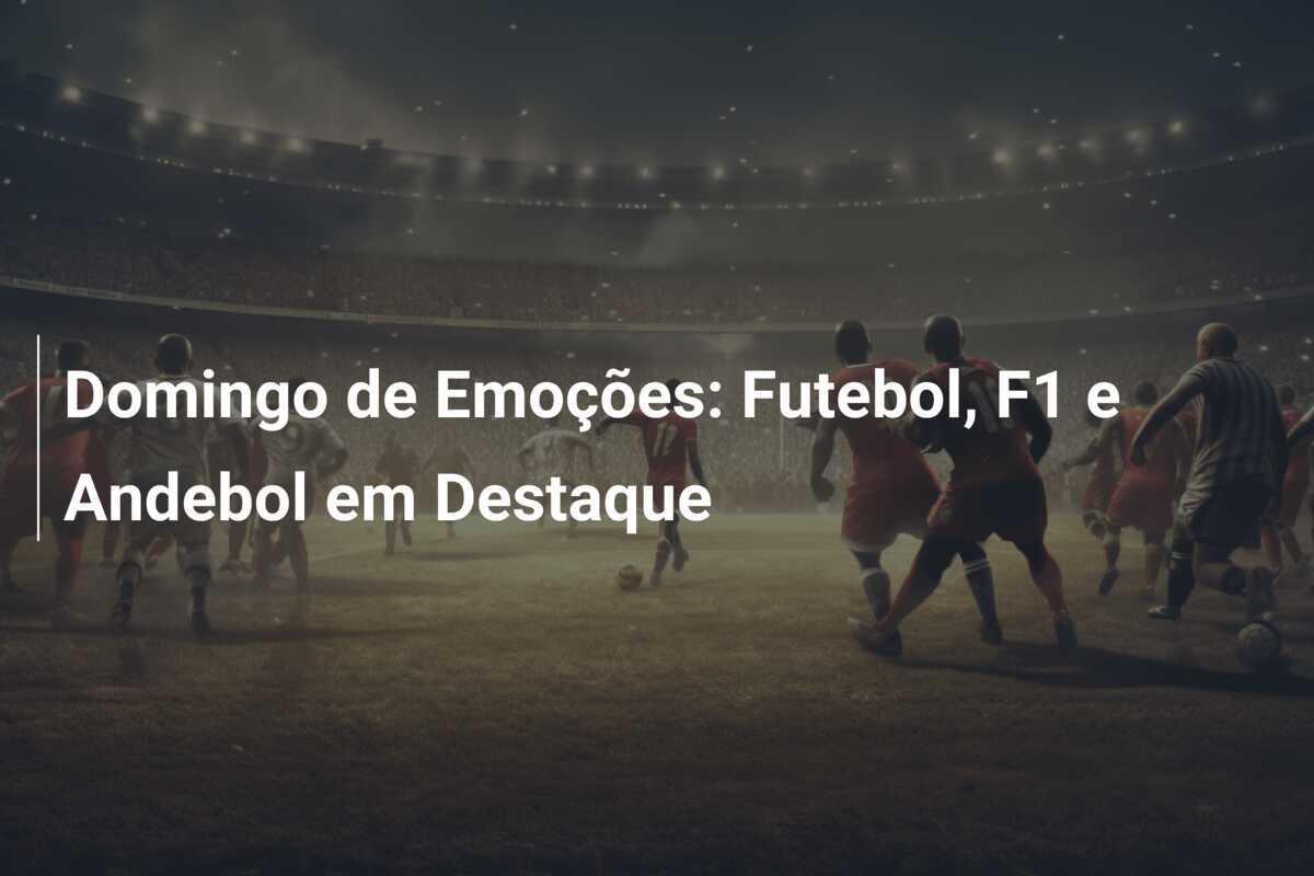 Domingo de Emoções: Futebol, F1 e Andebol em Destaque