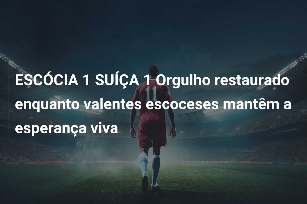 ESCÓCIA 1 SUÍÇA 1 Orgulho restaurado enquanto valentes escoceses mantêm a esperança viva