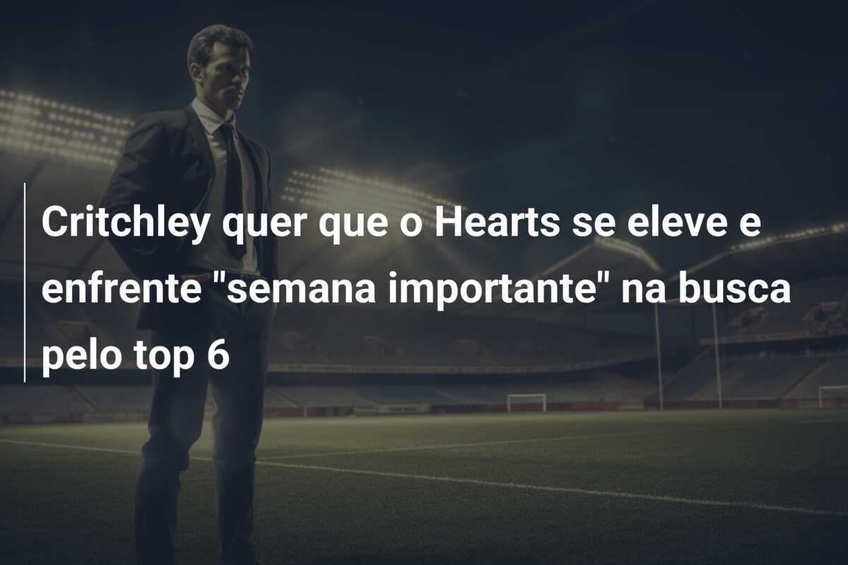 Critchley quer que o Hearts se eleve e enfrente "semana importante" na busca pelo top 6