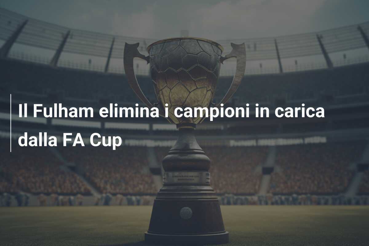 Il Fulham elimina i campioni in carica dalla FA Cup