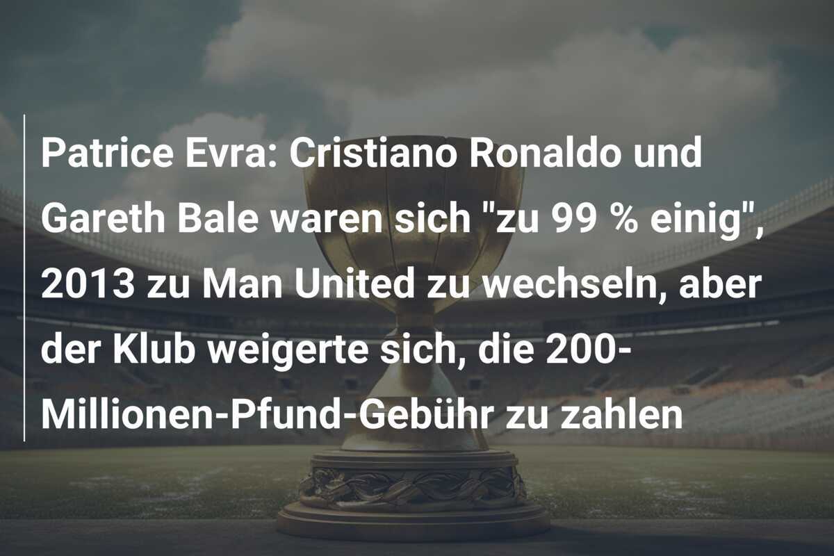Patrice Evra: Cristiano Ronaldo und Gareth Bale waren sich "zu 99 % einig", 2013 zu Man United zu wechseln, aber der Klub weigerte sich, die 200-Millionen-Pfund-Gebühr zu zahlen
