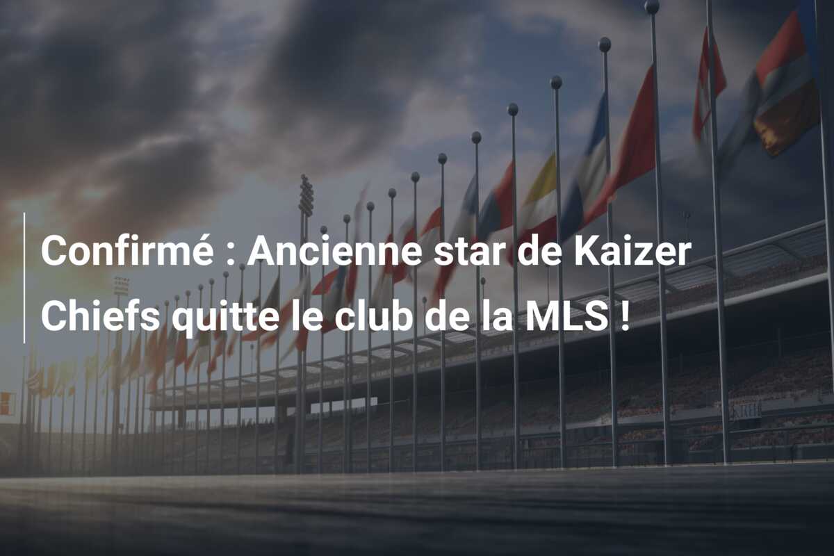 Confirmé : Ancienne star de Kaizer Chiefs quitte le club de la MLS !