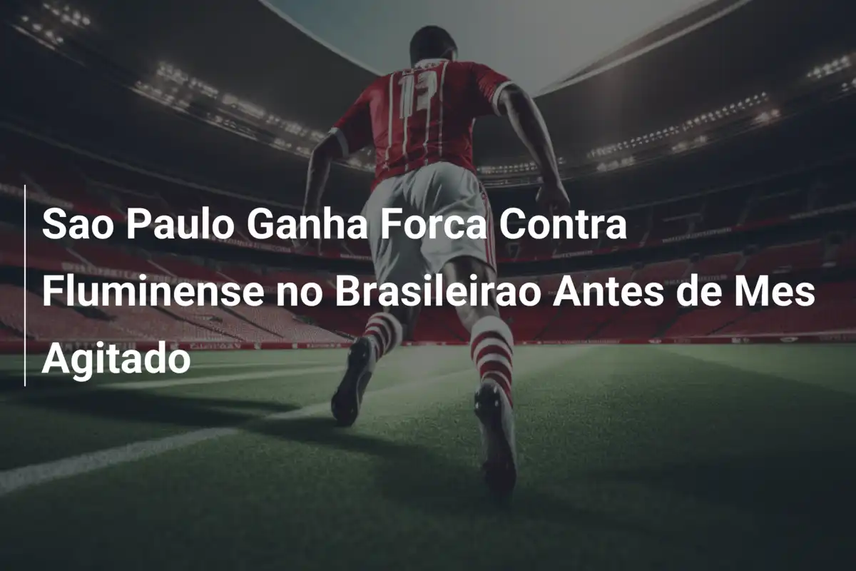Sao Paulo Ganha Forca Contra Fluminense no Brasileirao Antes de Mes Agitado