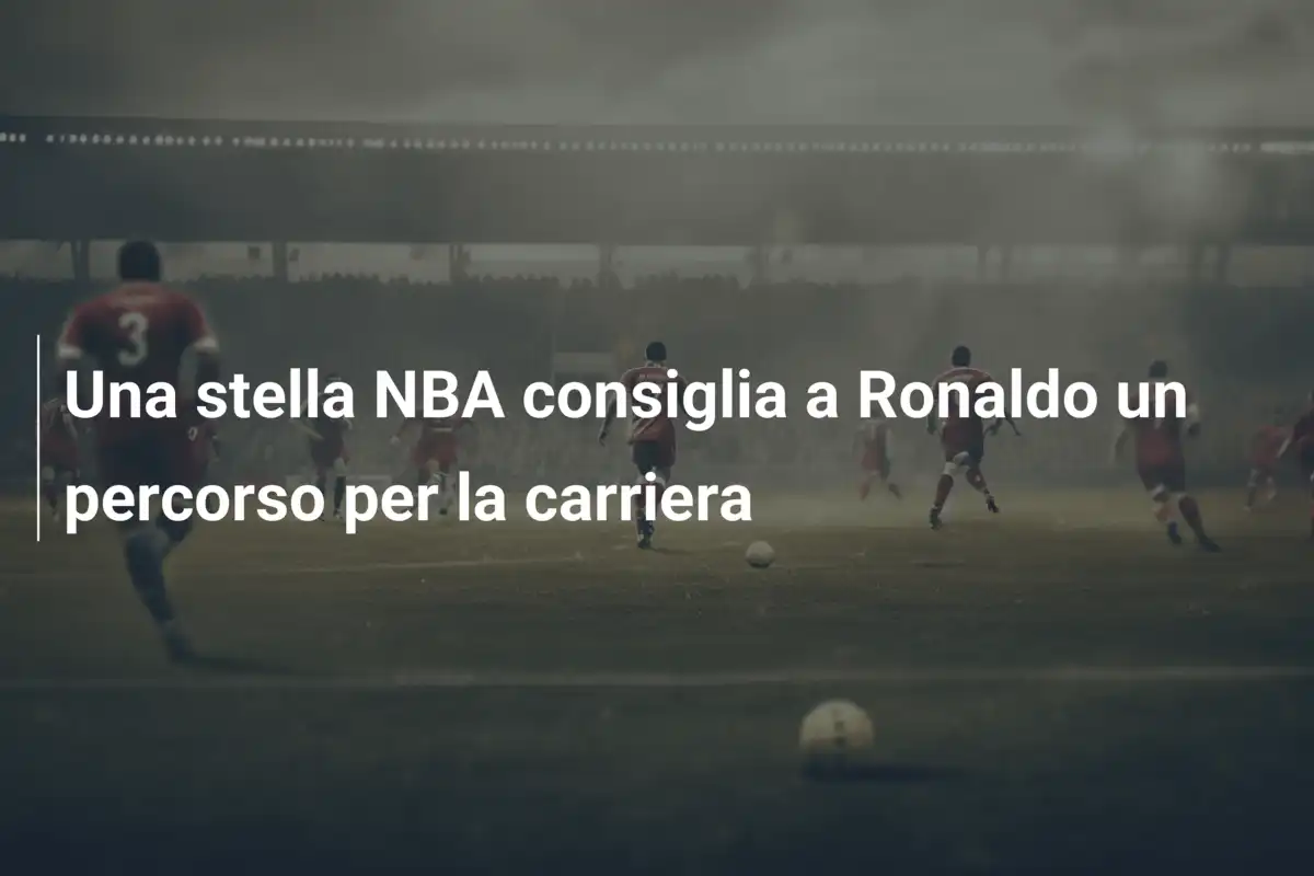 Una stella NBA consiglia a Ronaldo un percorso per la carriera