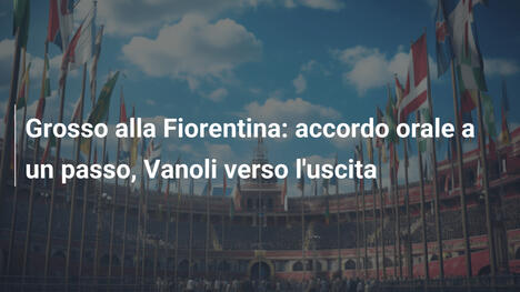 Grosso alla Fiorentina: accordo orale a un passo, Vanoli verso l'uscita