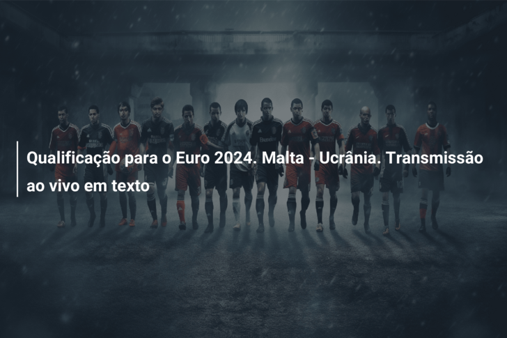 Qualificação para o Euro 2024. Malta – Ucrânia. Transmissão ao vivo em texto