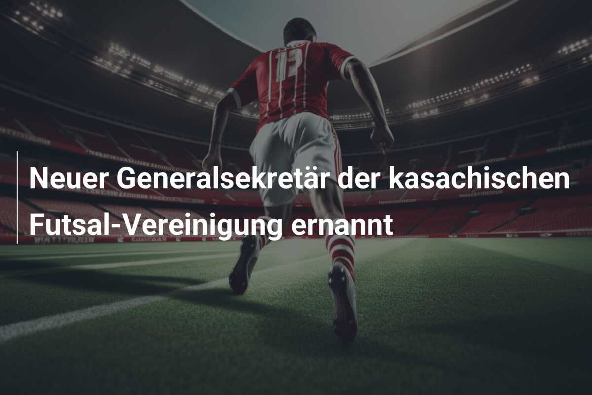 Neuer Generalsekretär der kasachischen Futsal-Vereinigung ernannt