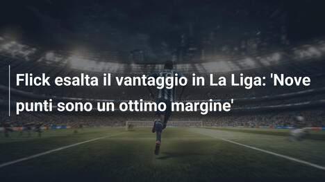 Flick esalta il vantaggio in La Liga: 'Nove punti sono un ottimo margine'
