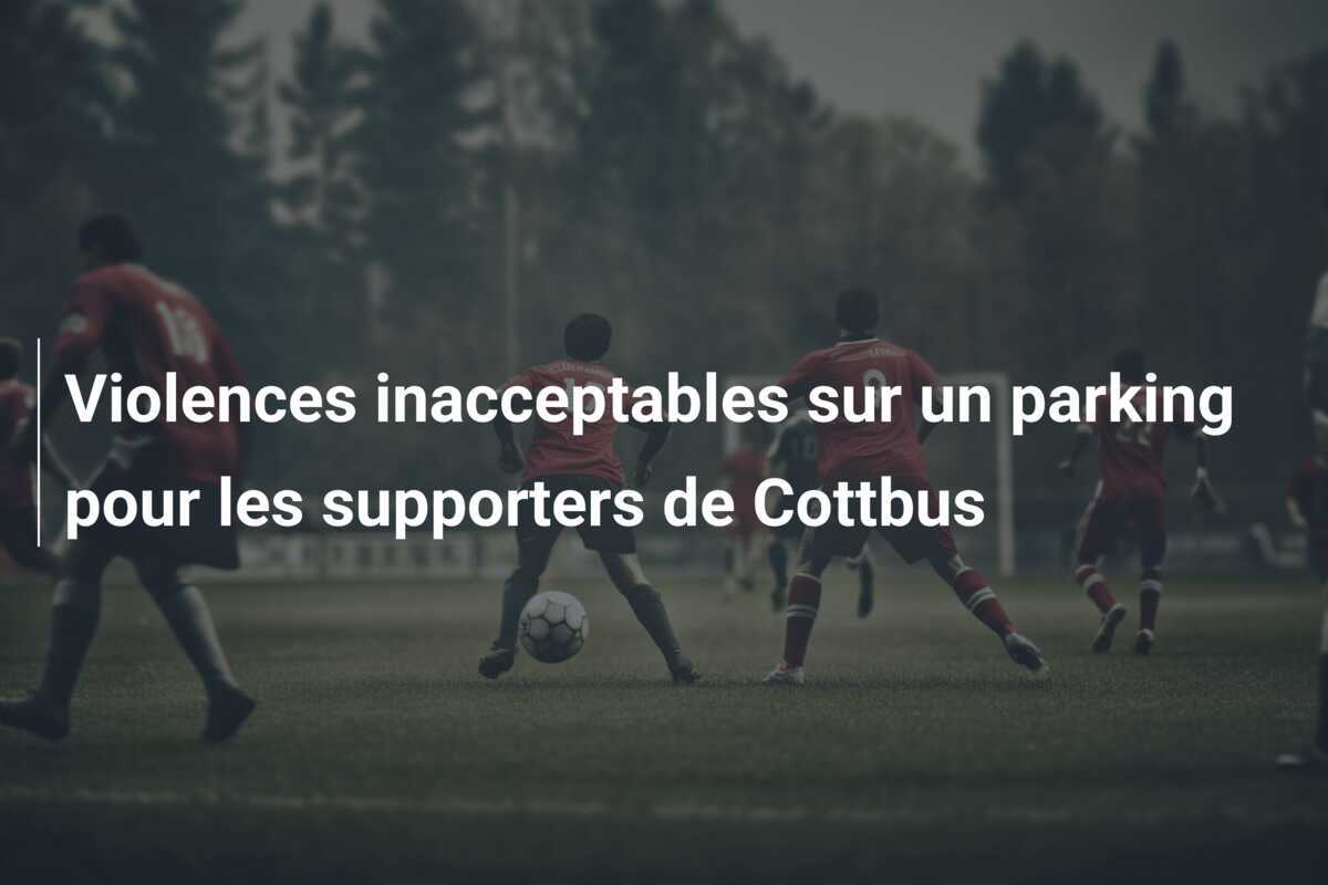 Violences inacceptables sur un parking pour les supporters de Cottbus
