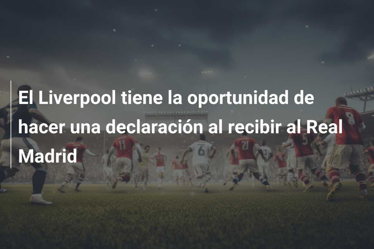 El Liverpool tiene la oportunidad de hacer una declaración al recibir al Real Madrid